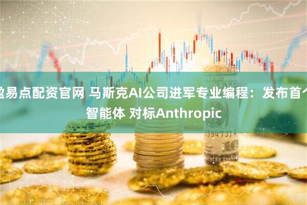 盈易点配资官网 马斯克AI公司进军专业编程：发布首个智能体 对标Anthropic